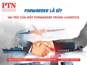 Forwarder là gì? Vai trò của một Forwarder trong logistics