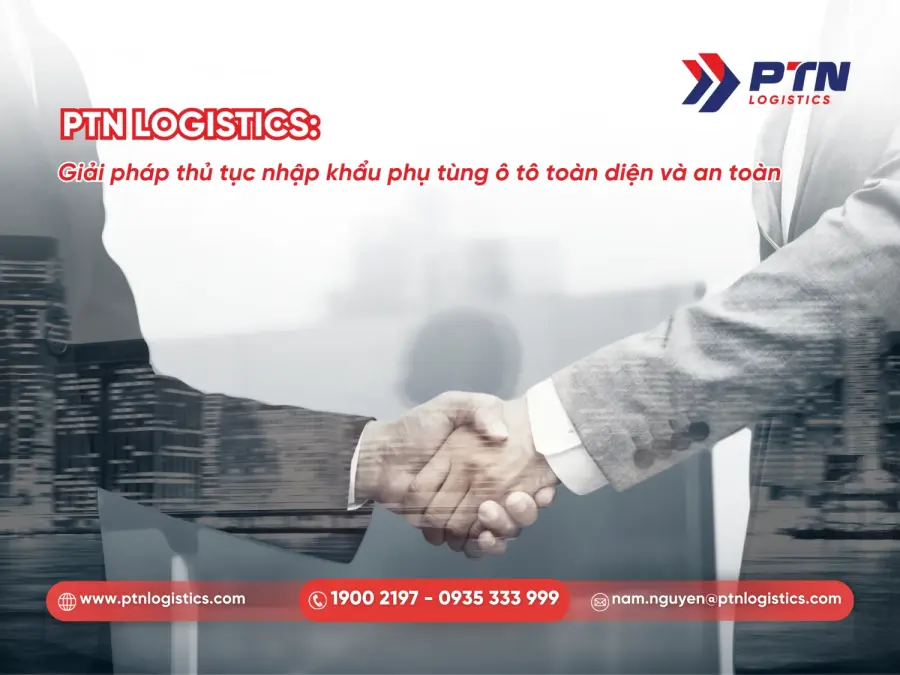 PTN Logistics cung cấp giải pháp thủ tục nhập khẩu phụ tùng ô tô toàn diện và an toàn